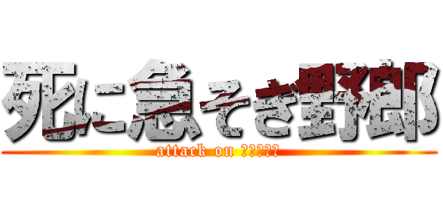 死に急そぎ野郎 (attack on ますたんぐ)