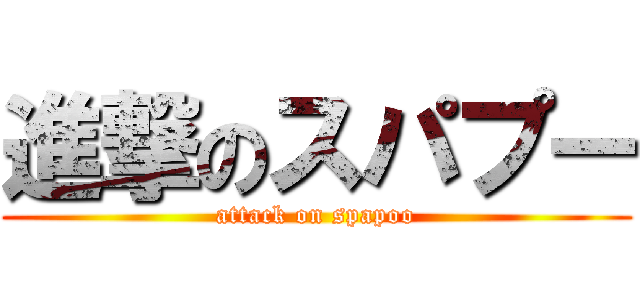 進撃のスパプー (attack on spapoo)