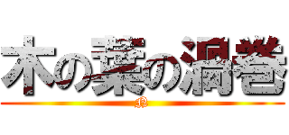 木の葉の渦巻 (N)