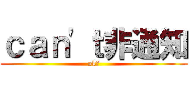 ｃａｎ\'ｔ非通知 (ok?)