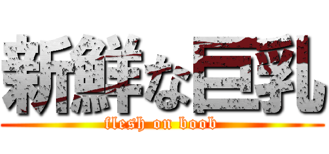 新鮮な巨乳 (flesh on boob)