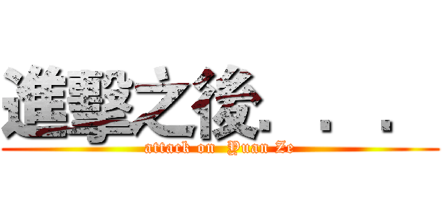 進擊之後．．． (attack on  Yuan Ze)