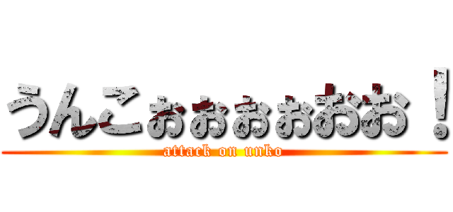 うんこぉぉぉぉおお！ (attack on unko)