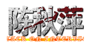 陈秋萍 (ATTACK ON INTERVIEW)