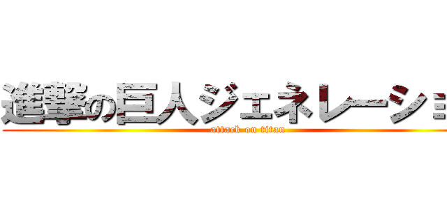 進撃の巨人ジェネレーション (attack on titan)