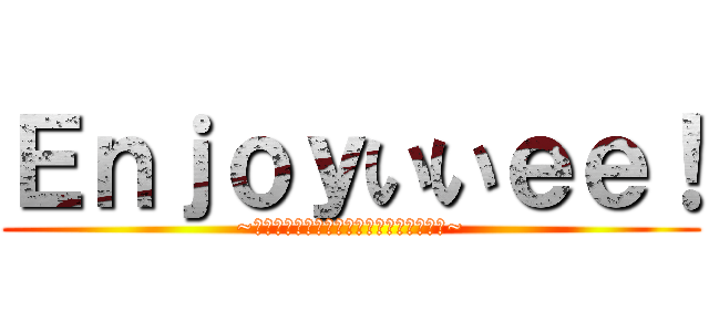 Ｅｎｊｏｙいいｅｅ！ (~何事も楽しく全力！人生楽しんだモン勝ち~)