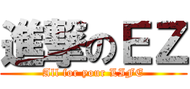 進撃のＥＺ (All for your LIFE)