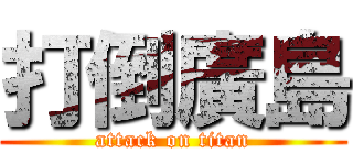 打倒廣島 (attack on titan)