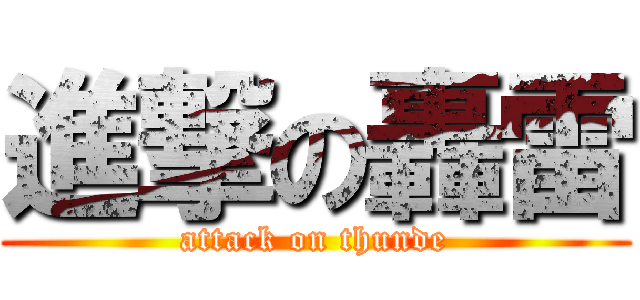 進撃の轟雷 (attack on thunde)