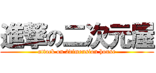 進撃の二次元屋 (attack on 2dimension house)