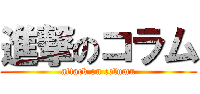 進撃のコラム (attack on column)