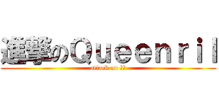進撃のＱｕｅｅｎｒｉｌ (attack on 软妹)