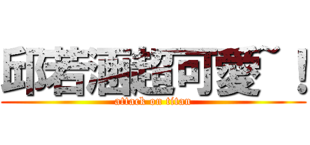 邱若涵超可愛~！ (attack on titan)