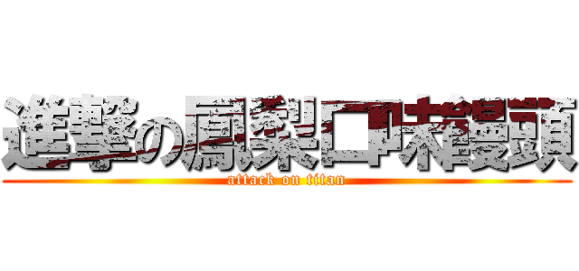 進撃の鳳梨口味饅頭 (attack on titan)