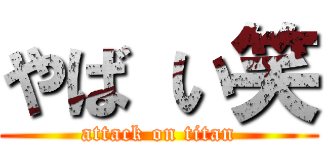 やば い笑 (attack on titan)