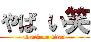 やば い笑 (attack on titan)