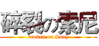 碎裂の索尼 (broken on Sony)