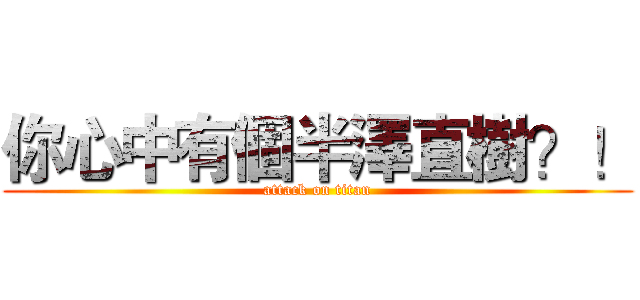 你心中有個半澤直樹？！ (attack on titan)