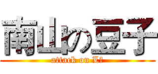 南山の豆子 (attack on LⅡ)