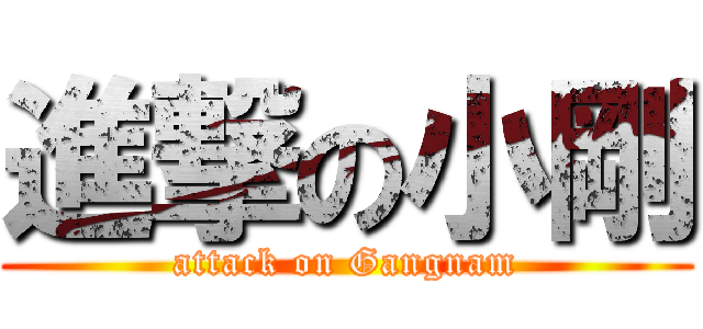 進撃の小剛 (attack on Gangnam)