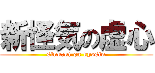 新怪気の虚心 (sinkeki on kyosin)