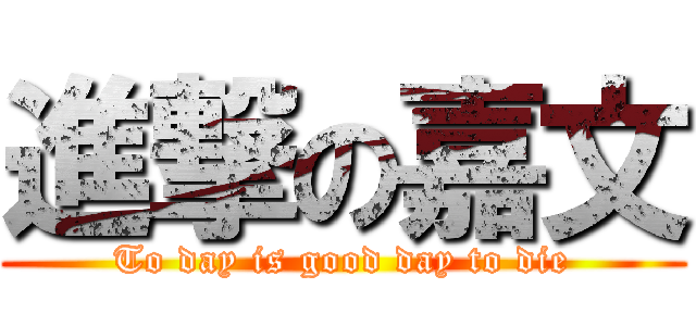 進撃の嘉文 (To day is good day to die)