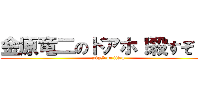 金原竜二のドアホ！殺すぞ！！ (attack on titan)