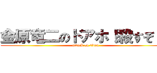 金原竜二のドアホ！殺すぞ！！ (attack on titan)