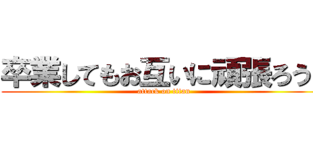 卒業してもお互いに頑張ろう！ (attack on titan)