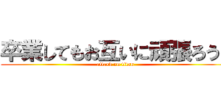 卒業してもお互いに頑張ろう！ (attack on titan)