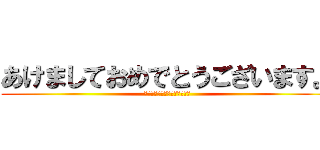 あけましておめでとうございます。 (今年もよろしくお願いします。)