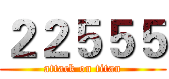 ２２５５５ (attack on titan)