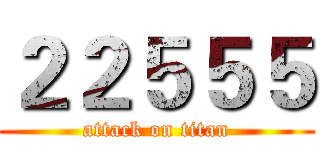 ２２５５５ (attack on titan)