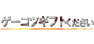 ゲーコツギフトください (monosugoku hoshii)