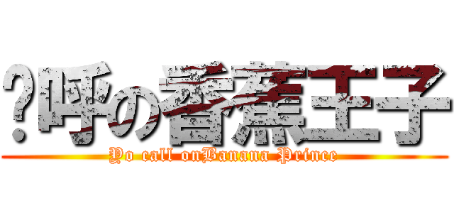 唷呼の香蕉王子 (Yo call onBanana Prince)