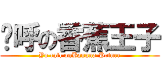 唷呼の香蕉王子 (Yo call onBanana Prince)