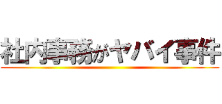 社内事務がヤバイ事件 ()