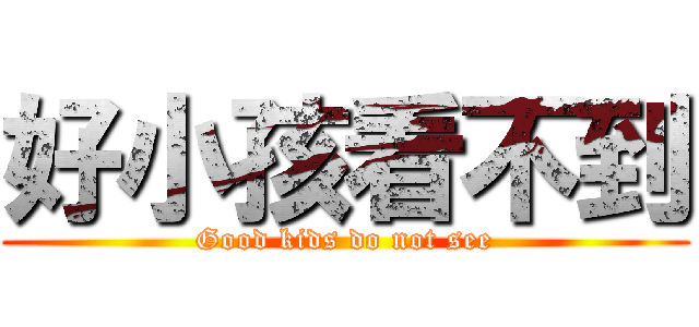 好小孩看不到 (Good kids do not see)