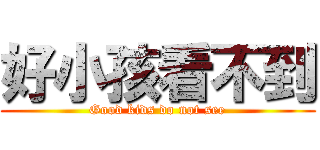 好小孩看不到 (Good kids do not see)