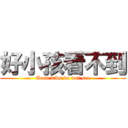 好小孩看不到 (Good kids do not see)