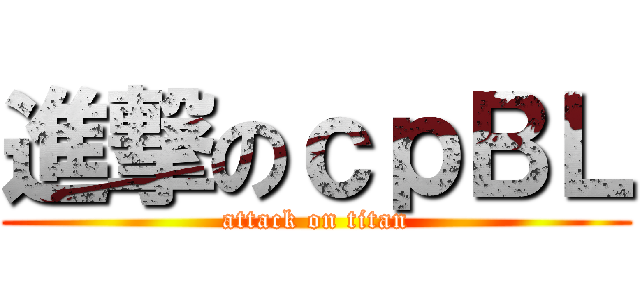 進撃のｃｐＢＬ (attack on titan)