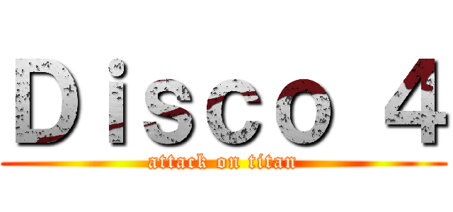 Ｄｉｓｃｏ ４ (attack on titan)