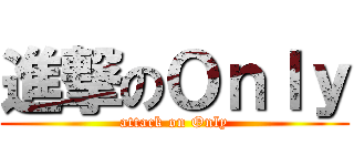 進撃のＯｎｌｙ (attack on Only)