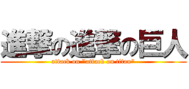 進撃の進撃の巨人 (attack on \"attack on titan\")