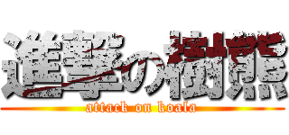 進撃の樹熊 (attack on koala)