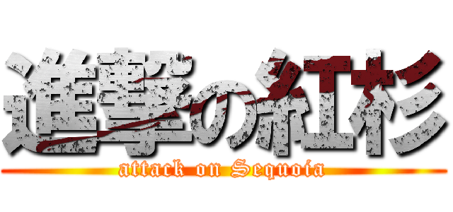 進撃の紅杉 (attack on Sequoia)