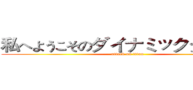 私へようこそのダイナミックタイムズ (attack on titan)