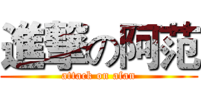 進撃の阿范 (attack on afan)