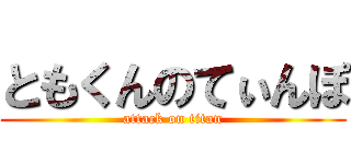 ともくんのてぃんぽ (attack on titan)