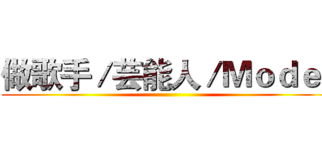 做歌手／芸能人／Ｍｏｄｅｌ ()